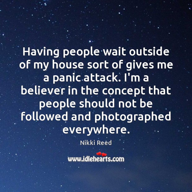 Having people wait outside of my house sort of gives me a Nikki Reed Picture Quote