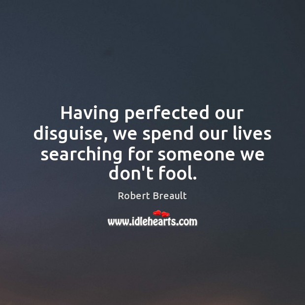 Having perfected our disguise, we spend our lives searching for someone we don’t fool. Robert Breault Picture Quote