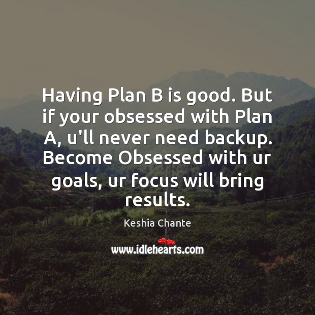 Having Plan B is good. But if your obsessed with Plan A, Keshia Chante Picture Quote