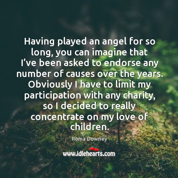 Having played an angel for so long, you can imagine that I’ve been asked to endorse any number of causes over the years. Roma Downey Picture Quote
