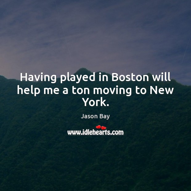 Having played in Boston will help me a ton moving to New York. Jason Bay Picture Quote