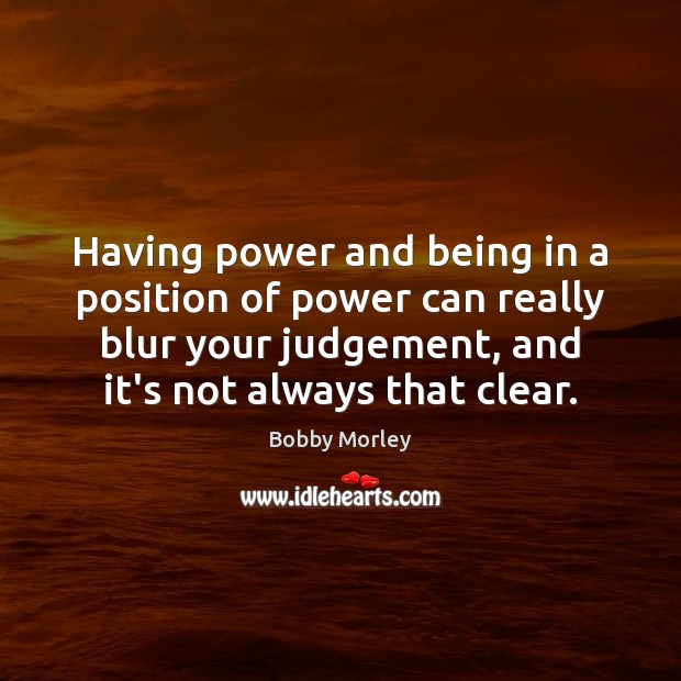 Having power and being in a position of power can really blur Bobby Morley Picture Quote