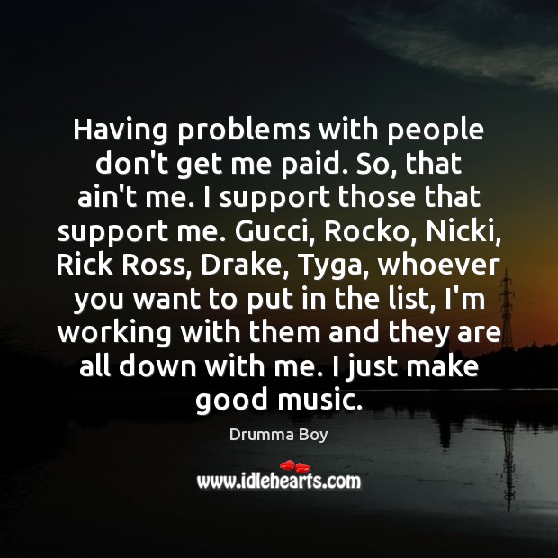 Having problems with people don’t get me paid. So, that ain’t me. Drumma Boy Picture Quote
