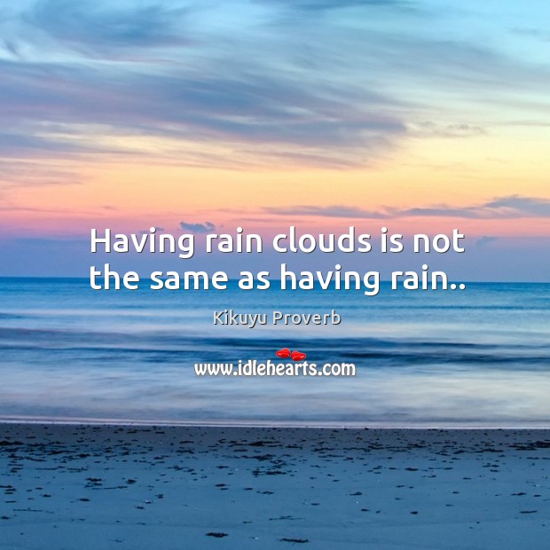 Having rain clouds is not the same as having rain.. Kikuyu Proverbs Image