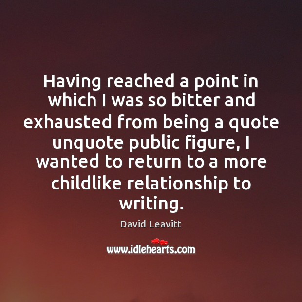 Having reached a point in which I was so bitter and exhausted David Leavitt Picture Quote