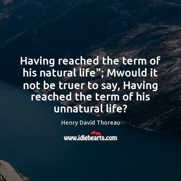 Having reached the term of his natural life”; Mwould it not be Henry David Thoreau Picture Quote