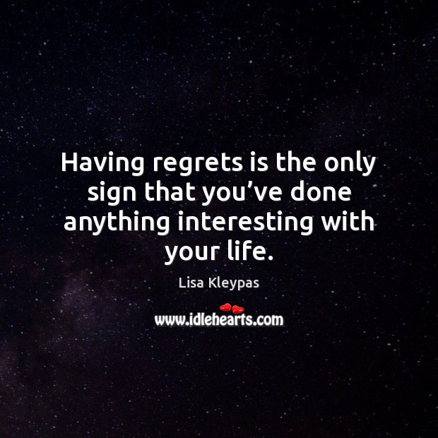 Having regrets is the only sign that you’ve done anything interesting with your life. Lisa Kleypas Picture Quote