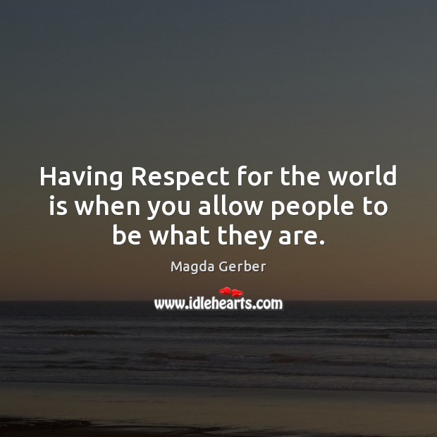 Having Respect for the world is when you allow people to be what they are. Magda Gerber Picture Quote