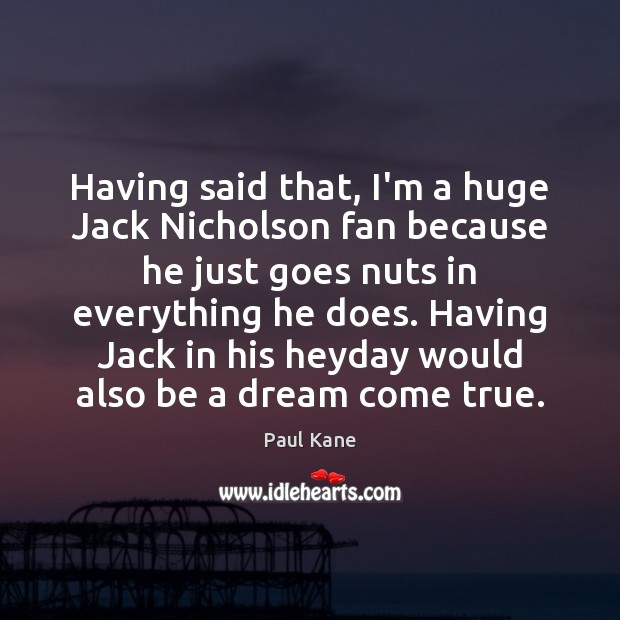 Having said that, I’m a huge Jack Nicholson fan because he just Image