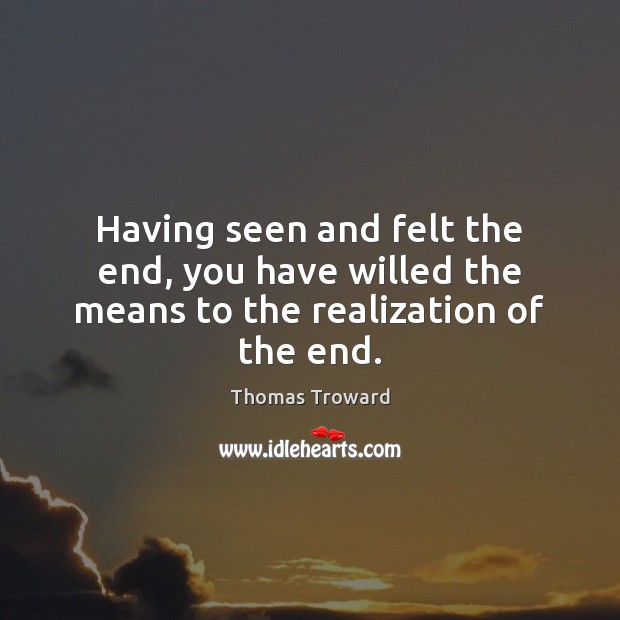 Having seen and felt the end, you have willed the means to the realization of the end. Thomas Troward Picture Quote