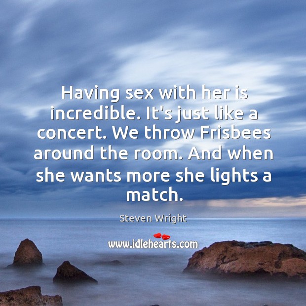 Having sex with her is incredible. It’s just like a concert. We Steven Wright Picture Quote