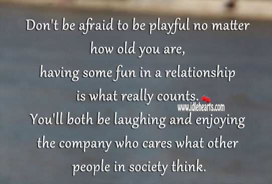 Don’t be afraid to be playful no matter how old you are. Relationship Quotes Image