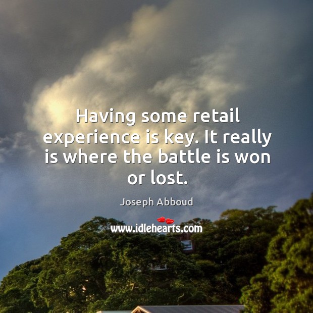 Having some retail experience is key. It really is where the battle is won or lost. Experience Quotes Image