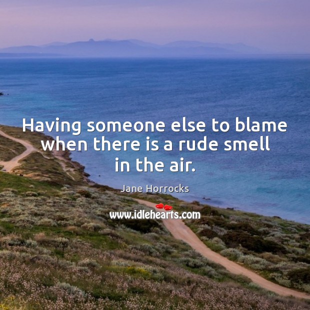 Having someone else to blame when there is a rude smell in the air. Jane Horrocks Picture Quote