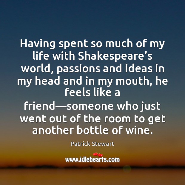 Having spent so much of my life with Shakespeare’s world, passions Patrick Stewart Picture Quote