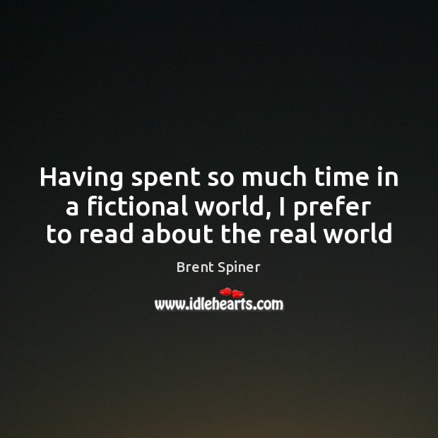 Having spent so much time in a fictional world, I prefer to read about the real world Brent Spiner Picture Quote