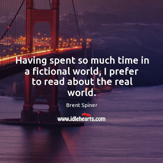 Having spent so much time in a fictional world, I prefer to read about the real world. Brent Spiner Picture Quote