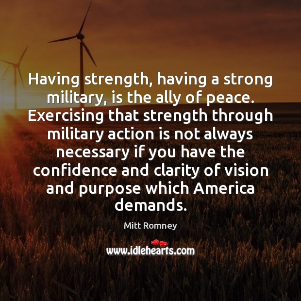 Having strength, having a strong military, is the ally of peace. Exercising Action Quotes Image