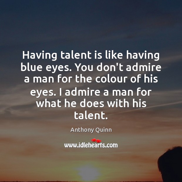 Having talent is like having blue eyes. You don’t admire a man Anthony Quinn Picture Quote