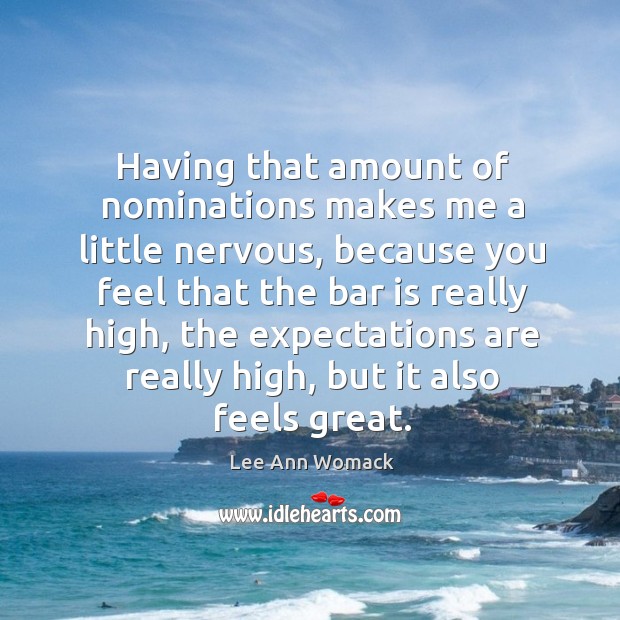 Having that amount of nominations makes me a little nervous, because you feel Lee Ann Womack Picture Quote
