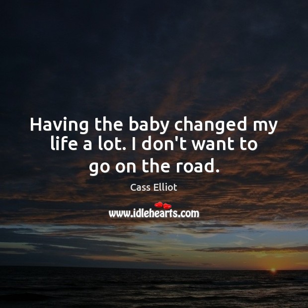 Having the baby changed my life a lot. I don’t want to go on the road. Image