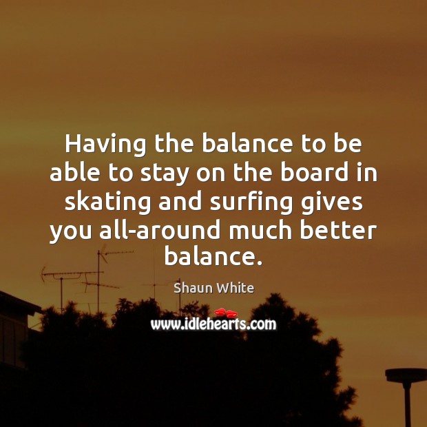 Having the balance to be able to stay on the board in Shaun White Picture Quote