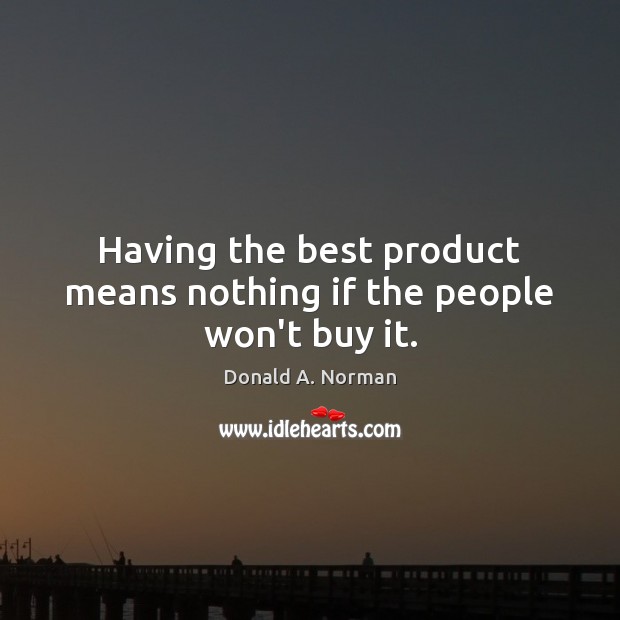 Having the best product means nothing if the people won’t buy it. Image