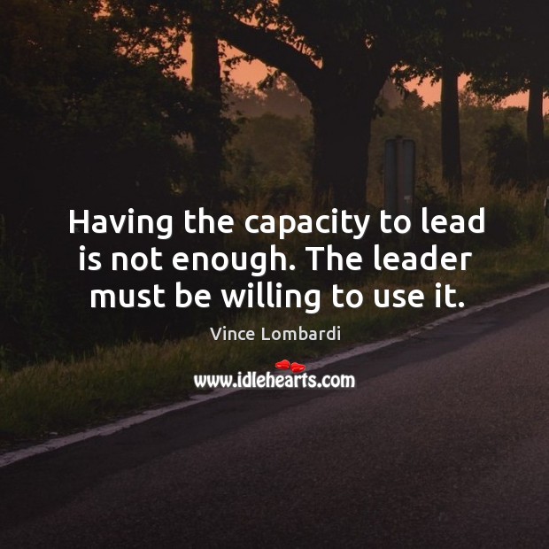 Having the capacity to lead is not enough. The leader must be willing to use it. Image