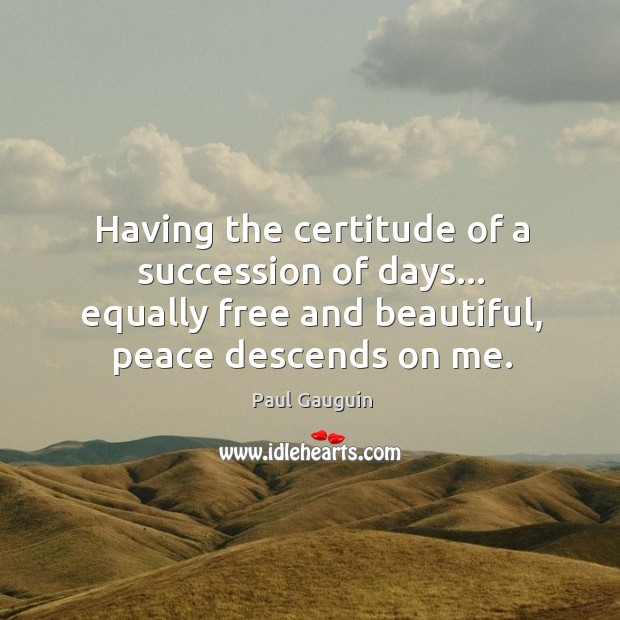 Having the certitude of a succession of days… equally free and beautiful, Paul Gauguin Picture Quote