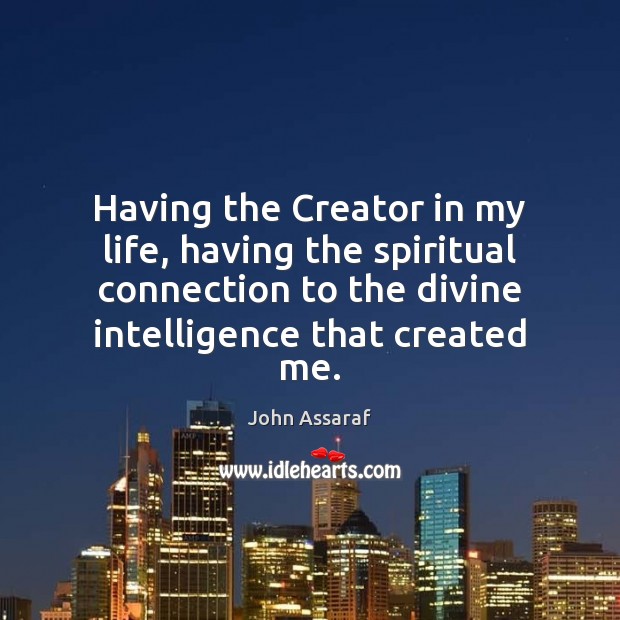 Having the Creator in my life, having the spiritual connection to the John Assaraf Picture Quote