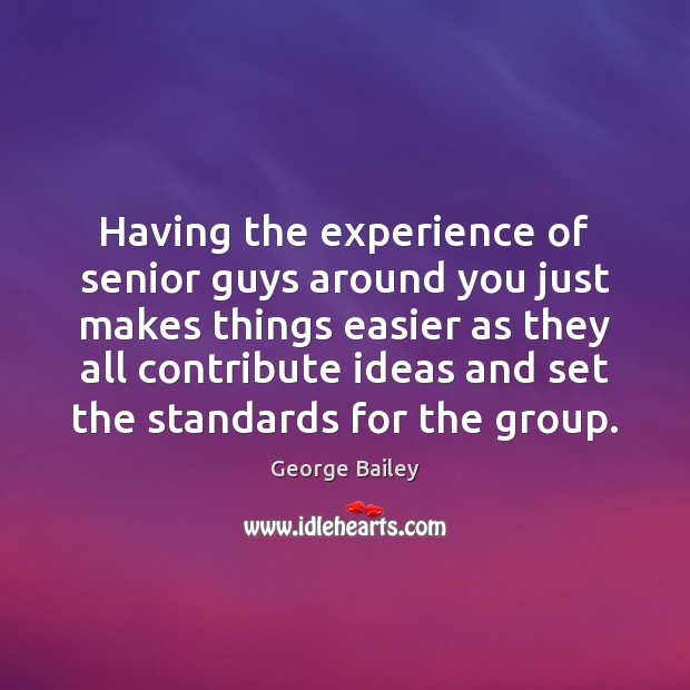Having the experience of senior guys around you just makes things easier George Bailey Picture Quote