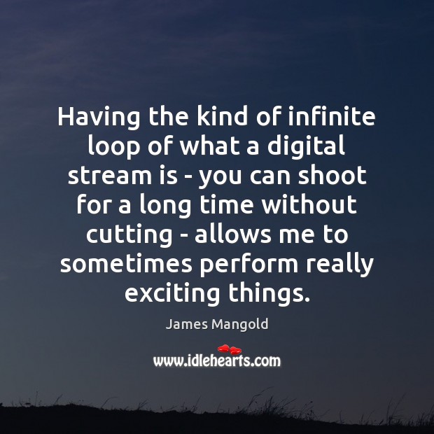 Having the kind of infinite loop of what a digital stream is James Mangold Picture Quote