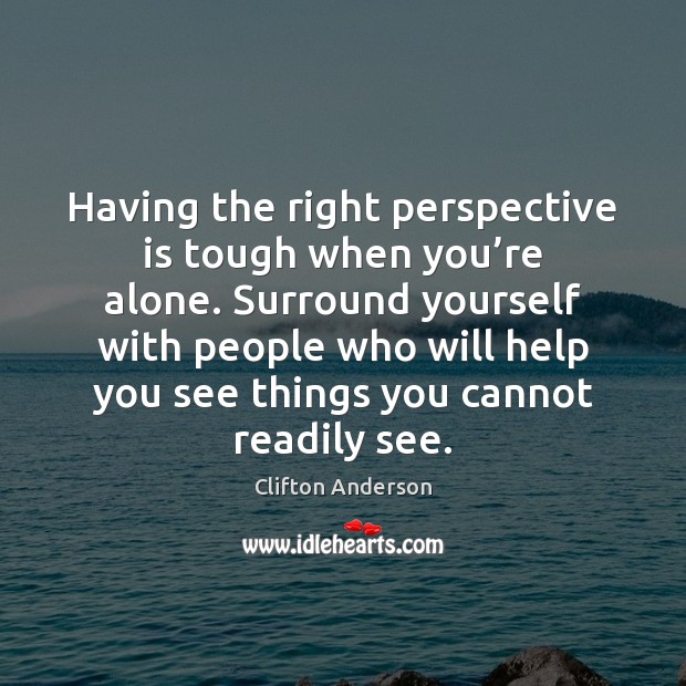Having the right perspective is tough when you’re alone. Surround yourself Clifton Anderson Picture Quote