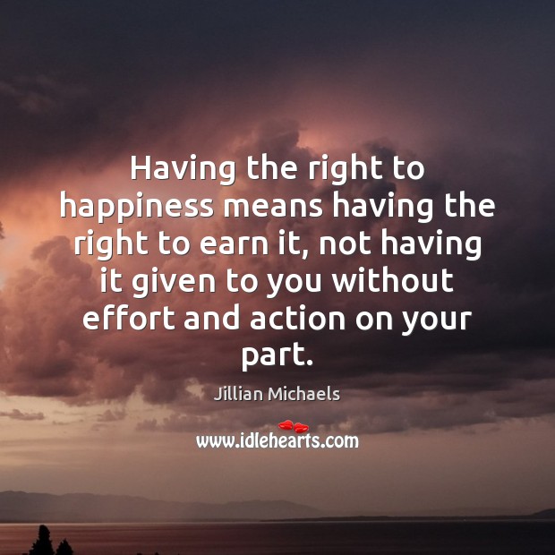 Having the right to happiness means having the right to earn it, Jillian Michaels Picture Quote