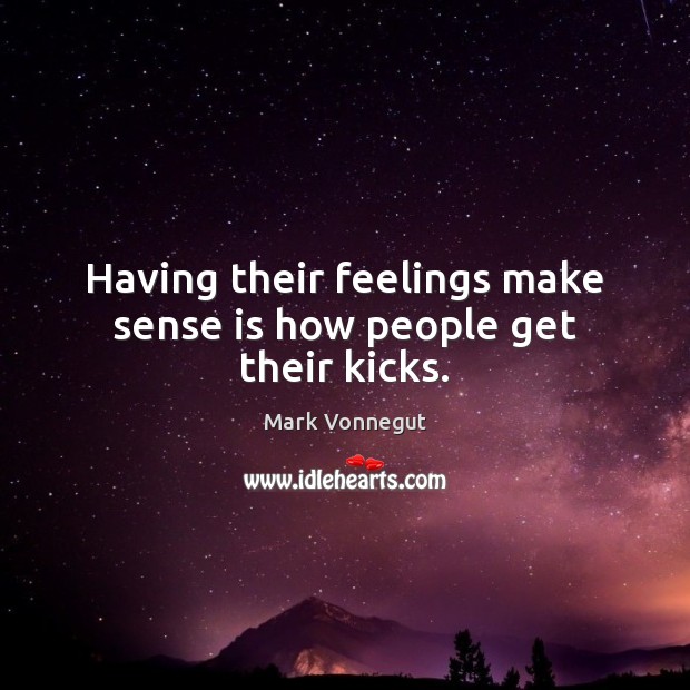 Having their feelings make sense is how people get their kicks. Mark Vonnegut Picture Quote