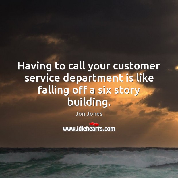 Having to call your customer service department is like falling off a six story building. Jon Jones Picture Quote