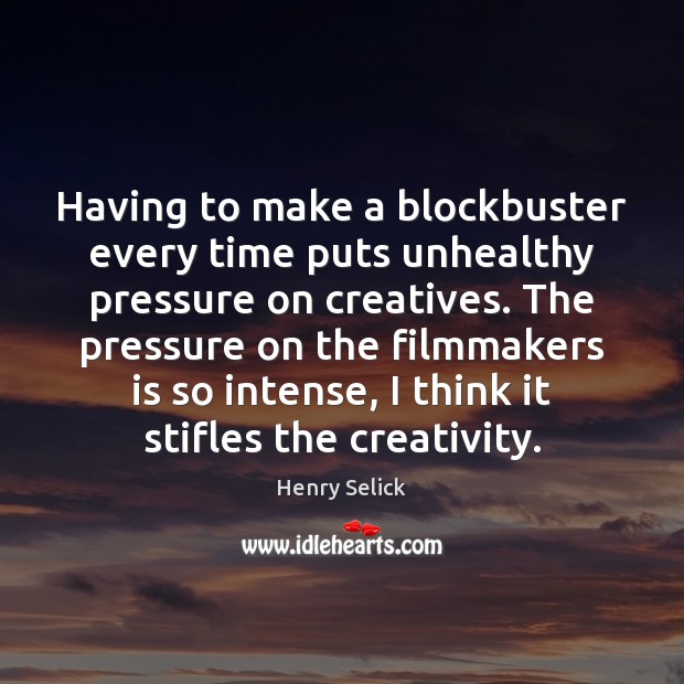 Having to make a blockbuster every time puts unhealthy pressure on creatives. Image
