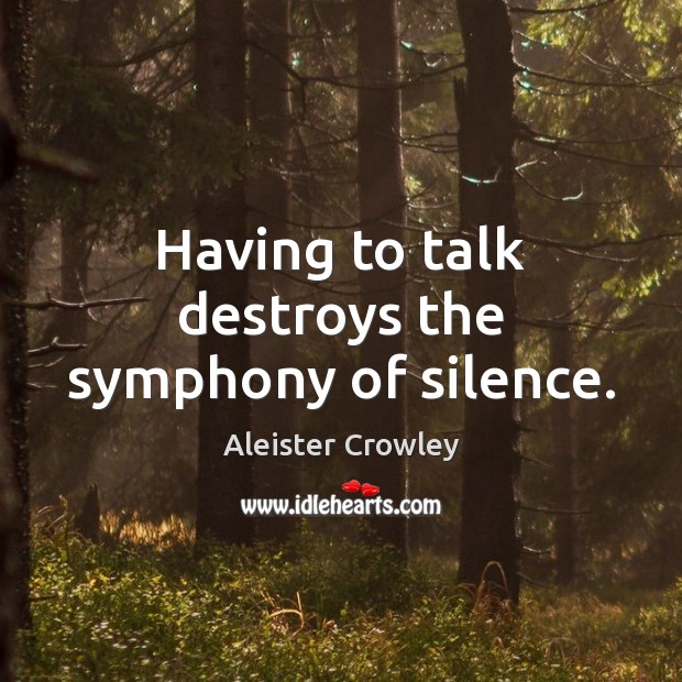 Having to talk destroys the symphony of silence. Aleister Crowley Picture Quote