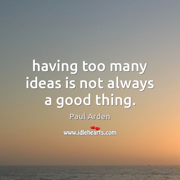 Having too many ideas is not always a good thing. Paul Arden Picture Quote