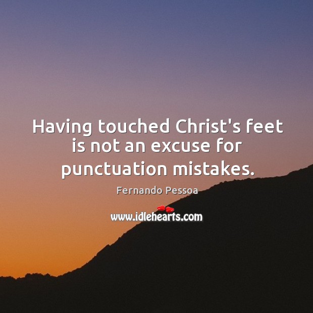 Having touched Christ’s feet is not an excuse for punctuation mistakes. Fernando Pessoa Picture Quote