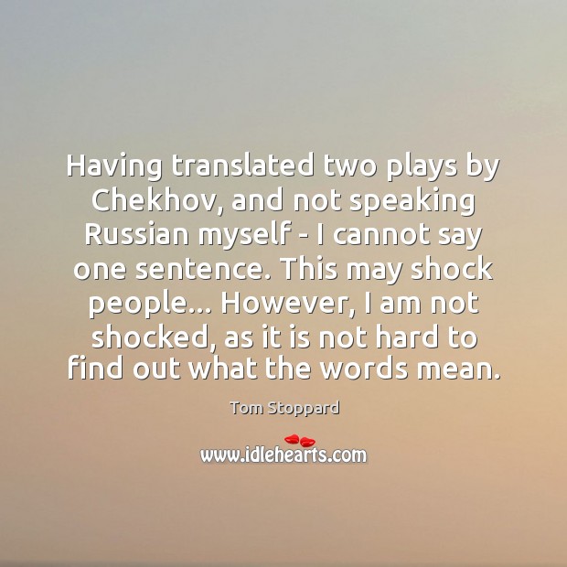 Having translated two plays by Chekhov, and not speaking Russian myself – Tom Stoppard Picture Quote