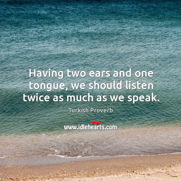 Having two ears and one tongue, we should listen twice as much as we speak. Turkish Proverbs Image