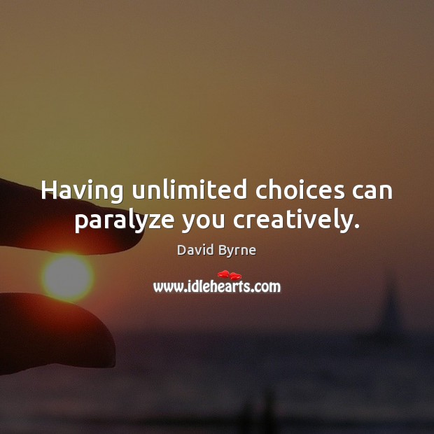 Having unlimited choices can paralyze you creatively. David Byrne Picture Quote