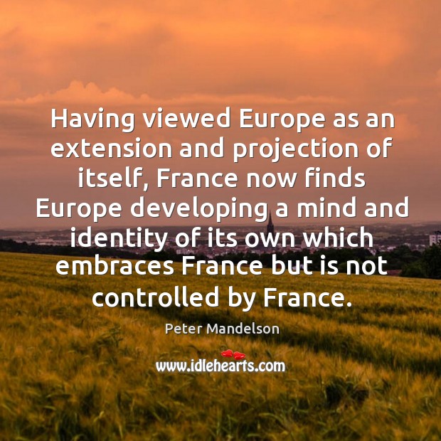 Having viewed europe as an extension and projection of itself, france now finds europe Peter Mandelson Picture Quote