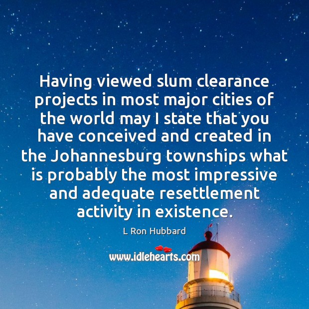Having viewed slum clearance projects in most major cities of the world L Ron Hubbard Picture Quote
