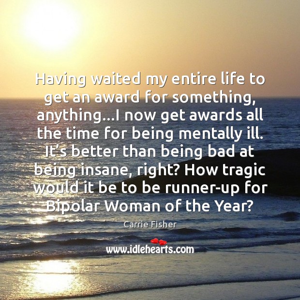 Having waited my entire life to get an award for something, anything… Carrie Fisher Picture Quote