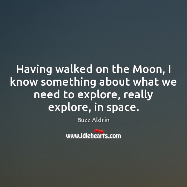 Having walked on the Moon, I know something about what we need Buzz Aldrin Picture Quote