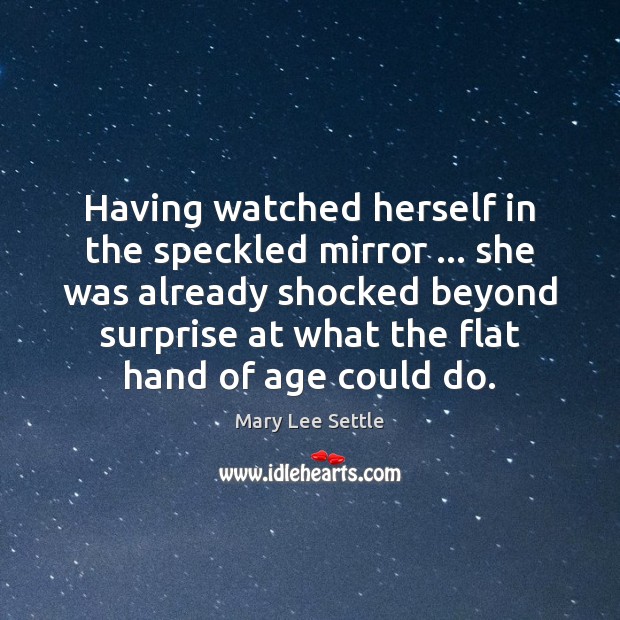 Having watched herself in the speckled mirror … she was already shocked beyond Mary Lee Settle Picture Quote