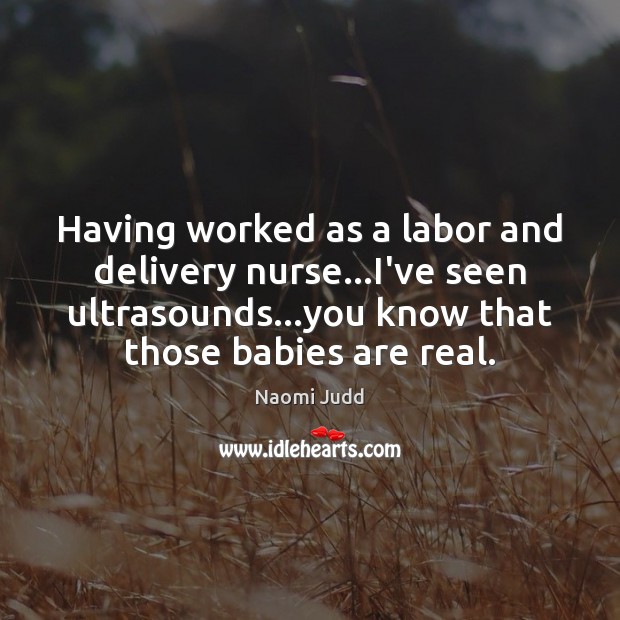 Having worked as a labor and delivery nurse…I’ve seen ultrasounds…you Naomi Judd Picture Quote