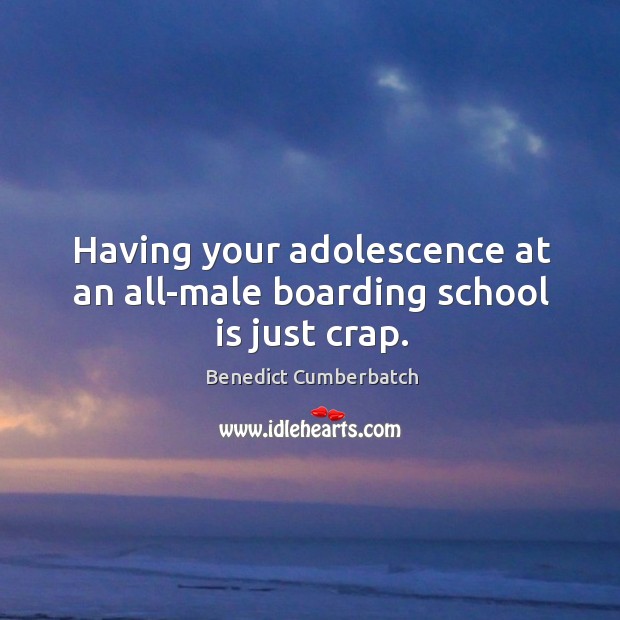 Having your adolescence at an all-male boarding school is just crap. Benedict Cumberbatch Picture Quote